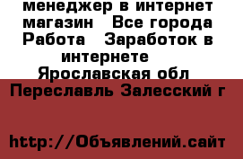менеджер в интернет магазин - Все города Работа » Заработок в интернете   . Ярославская обл.,Переславль-Залесский г.